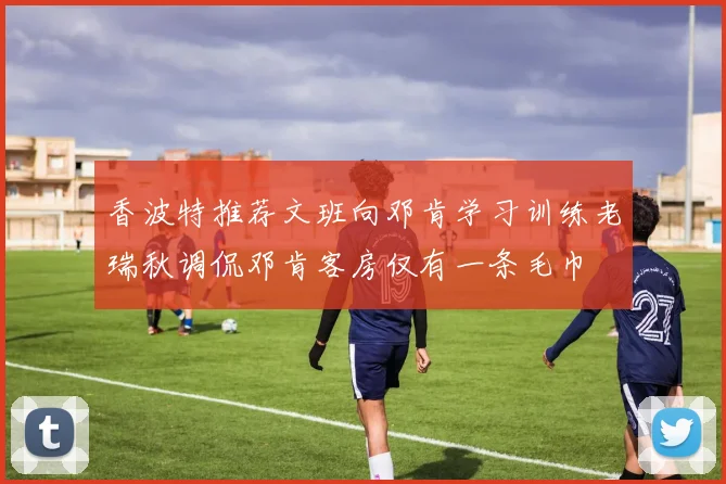 香波特推荐文班向邓肯学习训练老瑞秋调侃邓肯客房仅有一条毛巾