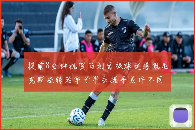 提前8分钟祝贺马刺晋级球迷感慨尼克斯逆转若华子早去握手或许不同