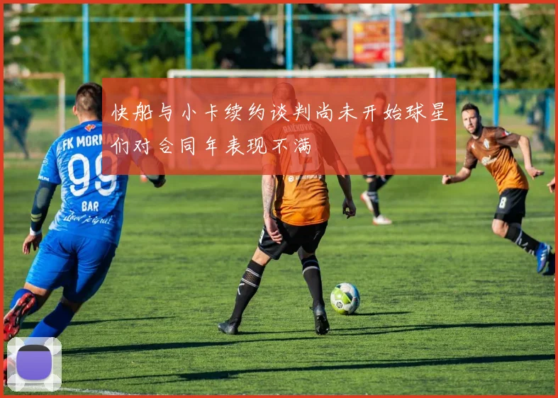 快船与小卡续约谈判尚未开始球星们对合同年表现不满