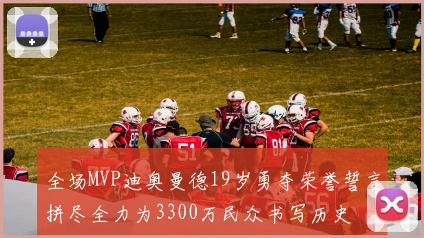 全场MVP迪奥曼德19岁勇夺荣誉誓言拼尽全力为3300万民众书写历史