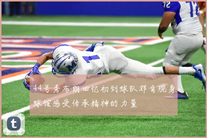 44号秀布朗回忆初到球队邓肯现身球馆感受传承精神的力量