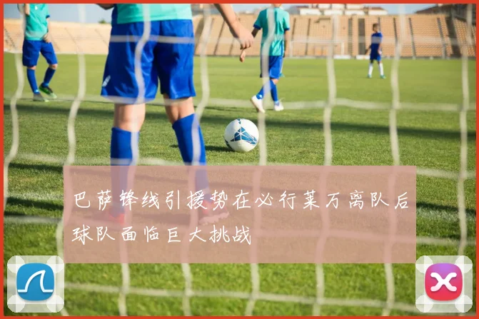 巴萨锋线引援势在必行莱万离队后球队面临巨大挑战